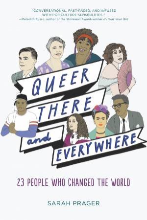 Queer, There, And Everywhere: 23 People Who Changed the World by Sarah Prager & Zoe More O'Ferrall