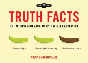 Truth Facts: The Most Truthiest Truths And Factiest Facts Of Everyday Life by Mikael Wulff & Anders Morgenthaler