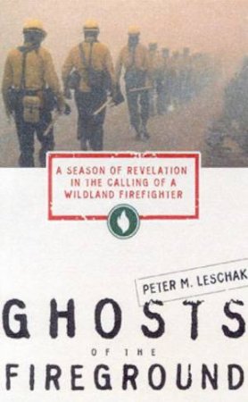 Ghosts Of The Fireground: Wildland Firefighters by Peter M Leschak