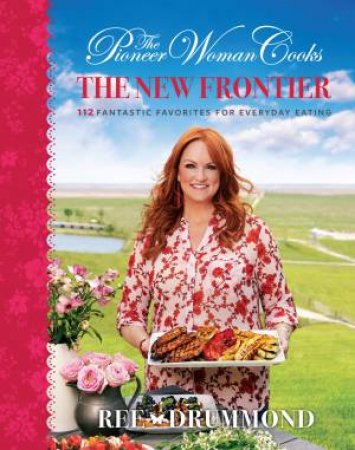 The Pioneer Woman Cooks - The New Frontier: 112 Fantastic Favorites for Everyday Eating by Ree Drummond