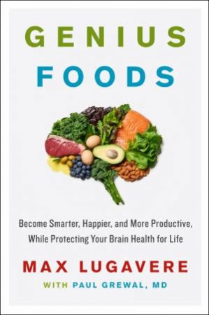 Genius Foods: Become Smarter, Happier, And More Productive, While Protecting Your Brain Health For Life by Max Lugavere & Paul Grewal