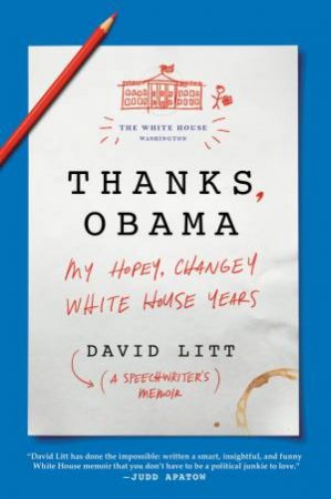 Thanks, Obama: My Hopey, Changey White House Years by David Litt