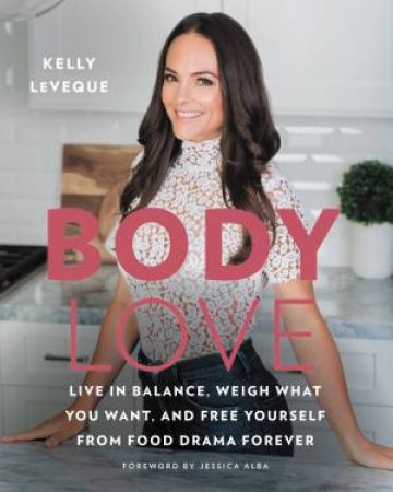 Body Love: Live In Balance, Weigh What You Want, And Free Yourself From Food Drama Forever by Kelly LeVeque