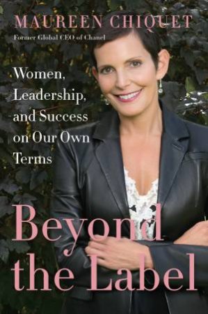 Beyond The Label: Women, Leadership, And Success On Our Own Terms by Maureen Chiquet