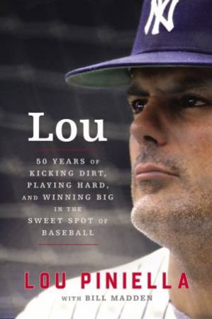 Lou: Fifty Years Of Kicking Dirt, Playing Hard, And Winning Big In The  Sweet Spot Of Baseball by Lou Piniella & Bill Madden