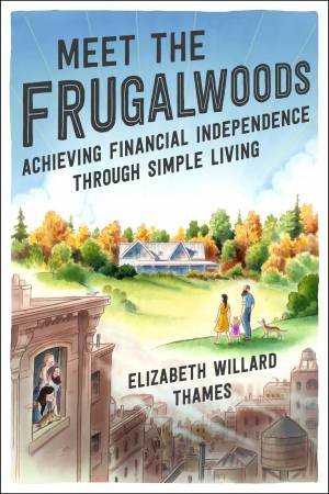 Meet The Frugalwoods: Achieving Financial Independence Through Simple Living by Elizabeth Willard Thames