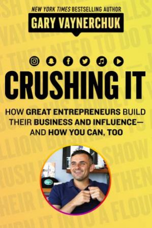 Crushing It!: How Great Entrepreneurs Build Their Business and Influence- and How You Can, Too by Gary Vaynerchuk