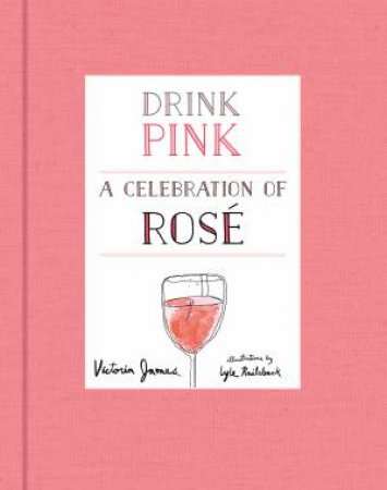 Drink Pink: A Celebration Of Rose by Victoria James & Lyle Railsback