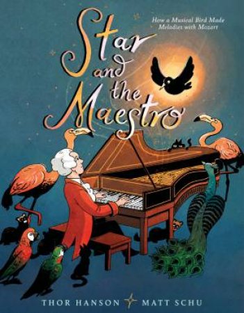 Star and the Maestro: How A Musical Bird Made Melodies With Mozart by Thor Hanson & Matt Schu