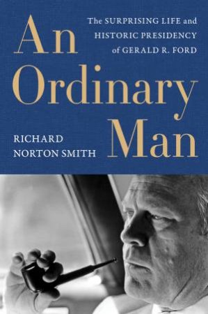 An Ordinary Man: The Surprising Life And Historic Presidency Of Gerald R. Ford by Richard Norton Smith