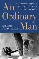 An Ordinary Man The Surprising Life And Historic Presidency Of Gerald R Ford