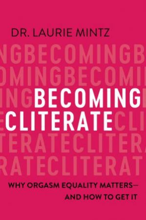 Becoming Cliterate: Why Orgasm Equality Matters - And How To Get It by Laurie Mintz