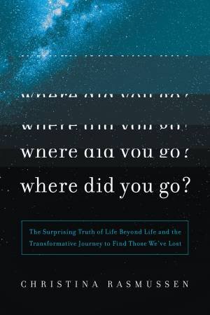 Where Did You Go?: A Step-by-Step Journey to Experience the Afterlife and Find Those We Lost by Christina Rasmussen