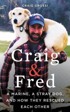 Craig & Fred: A Marine, A Stray Dog, and How They Rescued Each Other by Craig Grossi