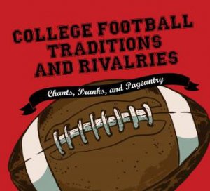 College Football Traditions and Rivalries: Chants, Pranks, and Pageantry by Various