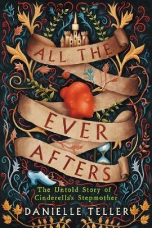 All The Ever Afters: The Untold Story Of Cinderella's Stepmother by Danielle Teller