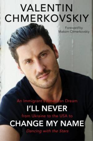 I Will Never Change My Name: An Immigrant's American Dream from Ukraine to the USA to Dancing With the Stars by Valentin Chmerkovskiy