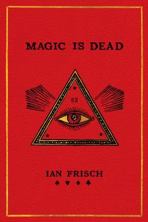 Magic Is Dead: My Journey into the World's Most Secretive Society of Magicians by Ian Frisch