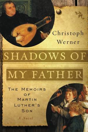 Shadows Of My Father: The Memoirs Of Martin Luther's Son - A Novel by Christoph Werner