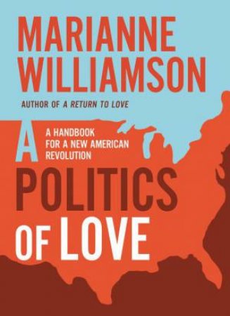 A Politics Of Love: A Handbook For A New American Revolution by Marianne Williamson