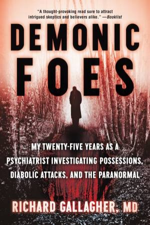 Demonic Foes: My Twenty-Five Years As A Psychiatrist Investigating Possessions, Diabolic Attacks, And The Paranormal by Richard Gallagher