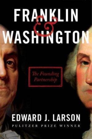 Franklin & Washington: The Founding Partnership by Edward J Larson