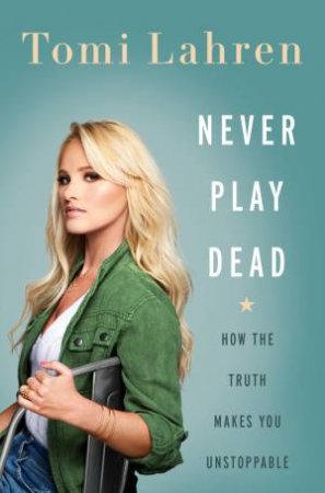 Never Play Dead: How The Truth Makes You Unstoppable by Tomi Lahren