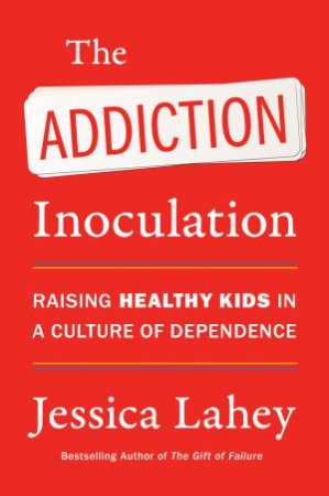 The Addiction Inoculation by Jessica Lahey