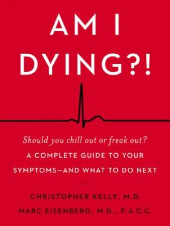 Am I Dying?!: A Complete Guide To Your Symptoms - And What To Do Next by Christopher Kelly & Marc Eisenberg