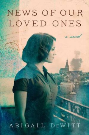 News Of Our Loved Ones: A Novel by Abigail DeWitt