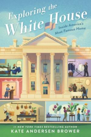 Exploring The White House: Inside America's Most Famous Home by Kate Andersen Brower