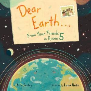 Dear Earth ... From Your Friends in Room 5 by Erin Dealey & Luisa Uribe