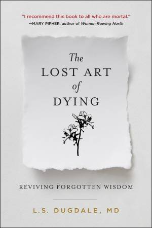 The Lost Art Of Dying: Reviving Forgotten Wisdom by Lydia Dugdale