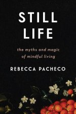 Still Life The Myths And Magic Of Mindful Living