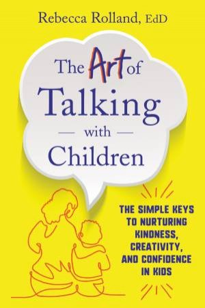 The Art of Talking with Children: The Simple Keys to Nurturing Kindness,Creativity, and Confidence in Kids by Rebecca Rolland