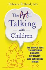 The Art of Talking with Children The Simple Keys to Nurturing KindnessCreativity and Confidence in Kids