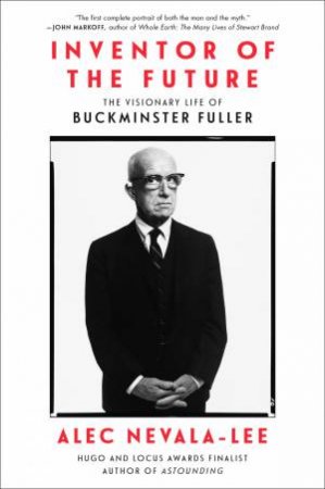 Inventor Of The Future: The Visionary Life Of Buckminster Fuller by Alec Nevala-Lee