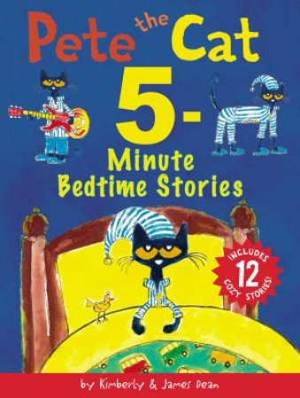 Pete The Cat 5-Minute Bedtime Stories: Includes 12 Cozy Stories! by James Dean & Kimberly Dean