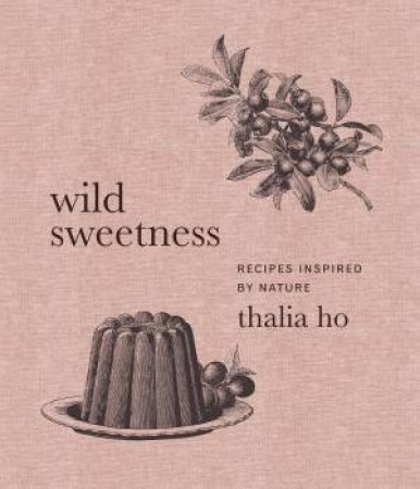 Wild Sweetness: Recipes Inspired By Nature by Thalia Ho