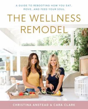 The Wellness Remodel by Christina Anstead & Cara Clark