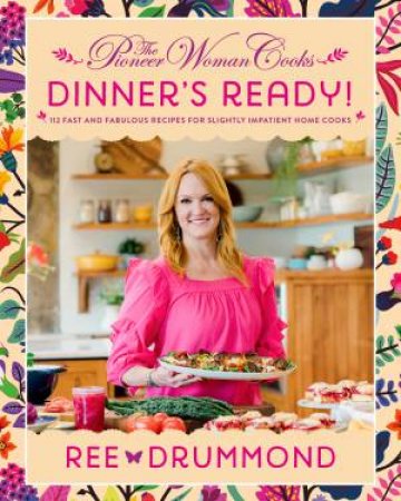 The Pioneer Woman Cooks - Dinner's Ready!: 112 Fast and Fabulous Recipesfor Slightly Impatient Home Cooks by Ree Drummond