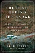 The Devil Behind the Badge The Horrifying Twelve Days of the Border Patrol Serial Killer