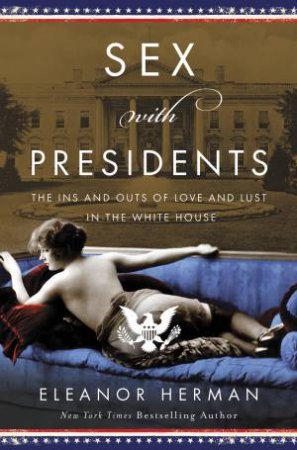 Sex With Presidents: The Ins And Outs Of Love And Lust In The White House by Eleanor Herman