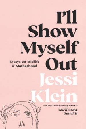 I'll Show Myself Out: Essays On Midlife And Motherhood by Jessi Klein