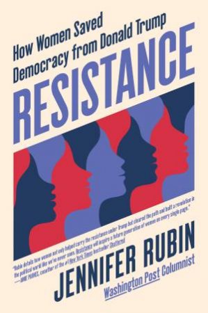 Resistance: How Women Saved Democracy From Donald Trump by Jennifer Rubin