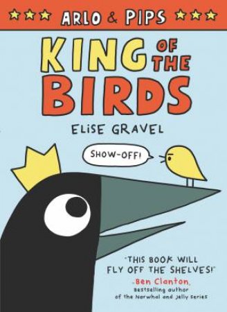 Arlo & Pips: King Of The Birds by Elise Gravel