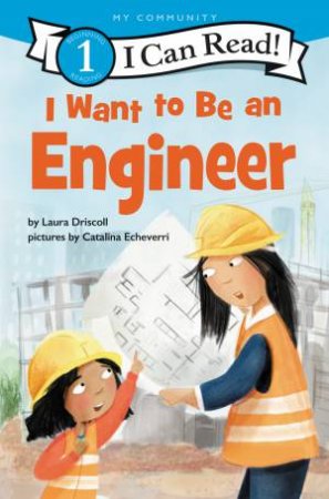 I Want To Be An Engineer by Laura Driscoll & Catalina Echeverri