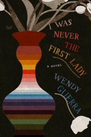 I Was Never The First Lady by Wendy Guerra & Achy Obejas