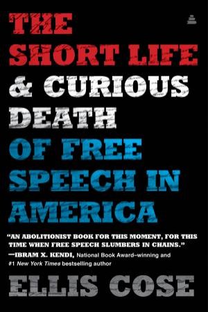 The Short Life And Curious Death Of Free Speech In America by Ellis Cose