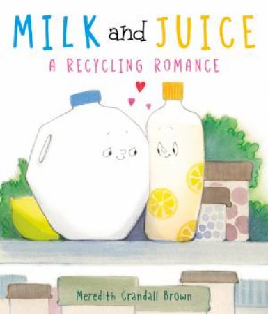 Milk And Juice: A Recycling Romance by Meredith Crandall Brown